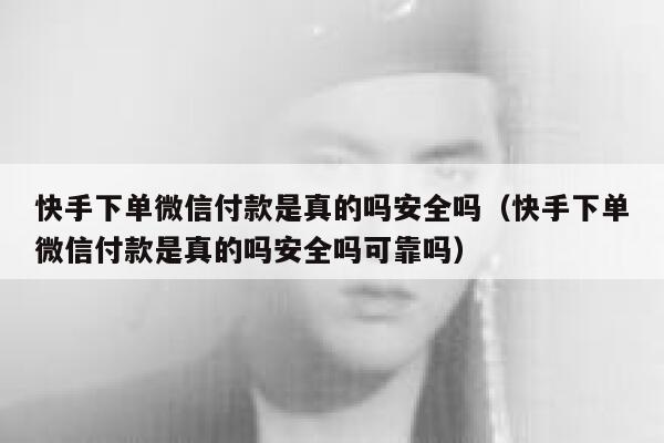 快手下单微信付款是真的吗安全吗（快手下单微信付款是真的吗安全吗可靠吗） 第1张