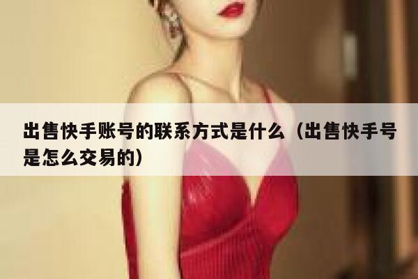 出售快手账号的联系方式是什么（出售快手号是怎么交易的） 第1张