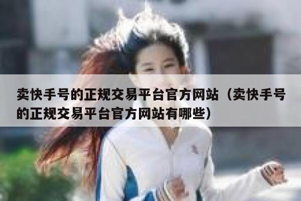 卖快手号的正规交易平台官方网站（卖快手号的正规交易平台官方网站有哪些） 第1张