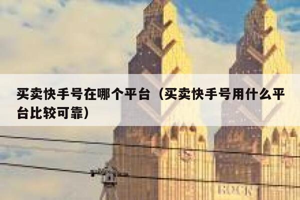 买卖快手号在哪个平台（买卖快手号用什么平台比较可靠） 第1张