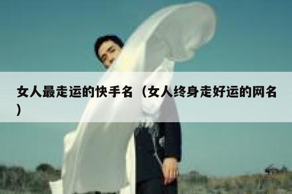 女人最走运的快手名（女人终身走好运的网名） 第1张