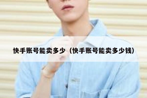 快手账号能卖多少（快手账号能卖多少钱） 第1张
