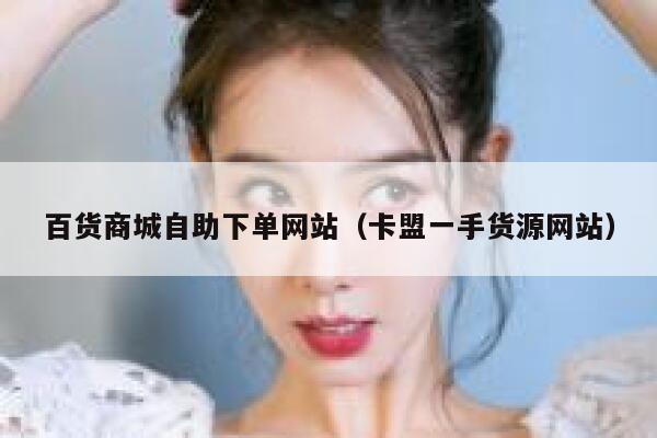 百货商城自助下单网站（卡盟一手货源网站） 第1张