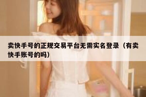 卖快手号的正规交易平台无需实名登录（有卖快手账号的吗） 第1张