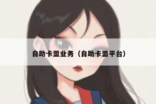 自助卡盟业务（自助卡盟平台） 第1张