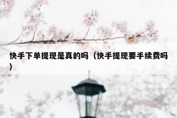 快手下单提现是真的吗（快手提现要手续费吗） 第1张