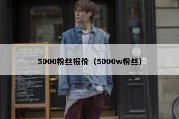 5000粉丝报价（5000w粉丝） 第1张