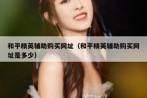 和平精英辅助购买网址（和平精英辅助购买网址是多少） 第1张