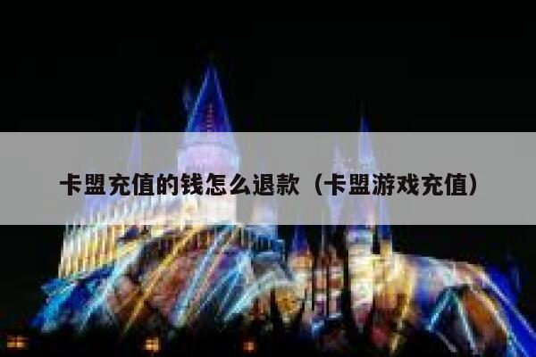 卡盟充值的钱怎么退款（卡盟游戏充值） 第1张