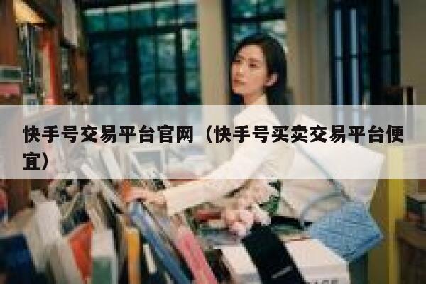 快手号交易平台官网（快手号买卖交易平台便宜） 第1张