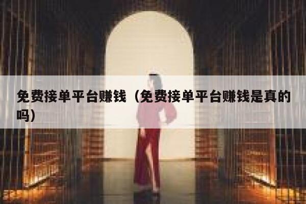 免费接单平台赚钱（免费接单平台赚钱是真的吗） 第1张