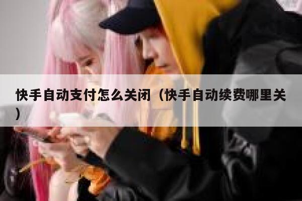 快手自动支付怎么关闭（快手自动续费哪里关） 第1张