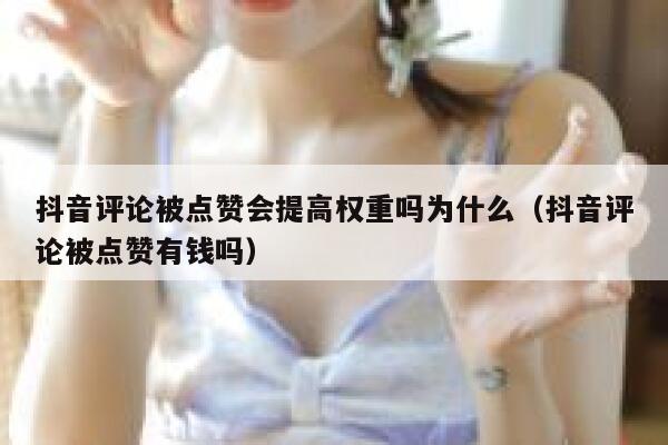抖音评论被点赞会提高权重吗为什么（抖音评论被点赞有钱吗） 第1张