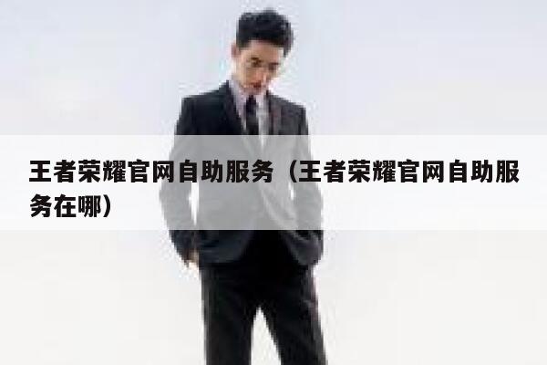王者荣耀官网自助服务（王者荣耀官网自助服务在哪） 第1张