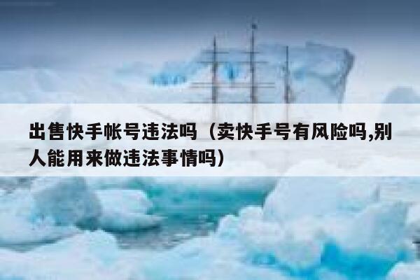 出售快手帐号违法吗（卖快手号有风险吗,别人能用来做违法事情吗） 第1张