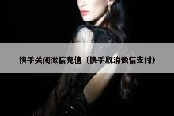 快手关闭微信充值（快手取消微信支付） 第1张