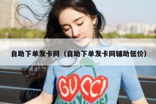 自助下单发卡网（自助下单发卡网辅助低价） 第1张