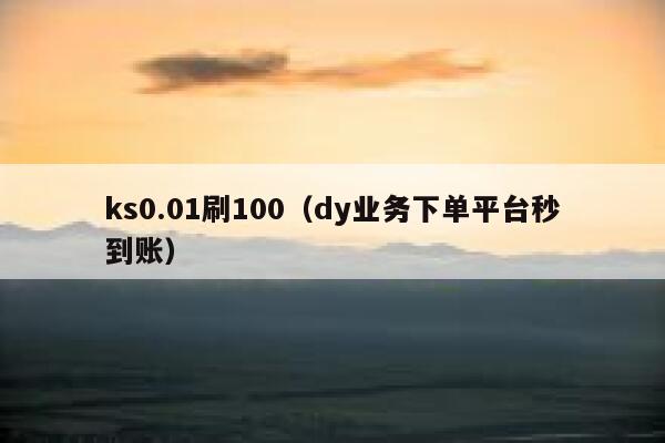 ks0.01刷100（dy业务下单平台秒到账） 第1张