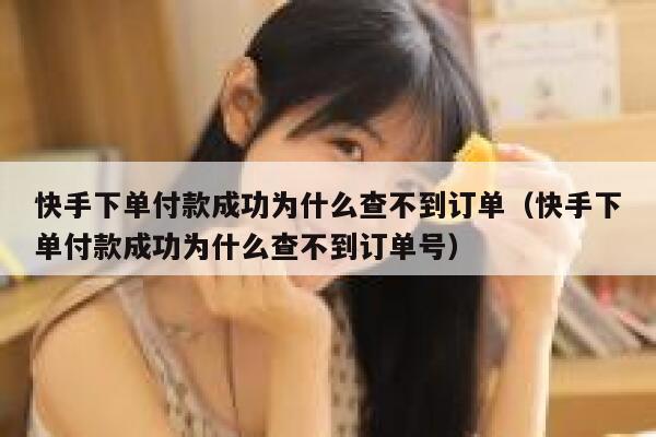 快手下单付款成功为什么查不到订单（快手下单付款成功为什么查不到订单号） 第1张