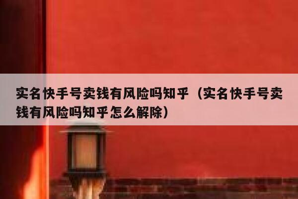 实名快手号卖钱有风险吗知乎（实名快手号卖钱有风险吗知乎怎么解除） 第1张