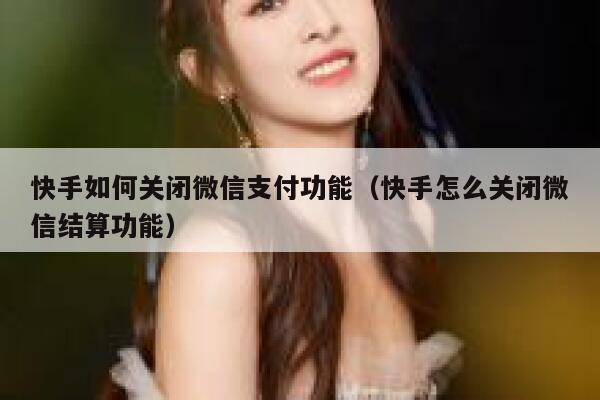 快手如何关闭微信支付功能（快手怎么关闭微信结算功能） 第1张