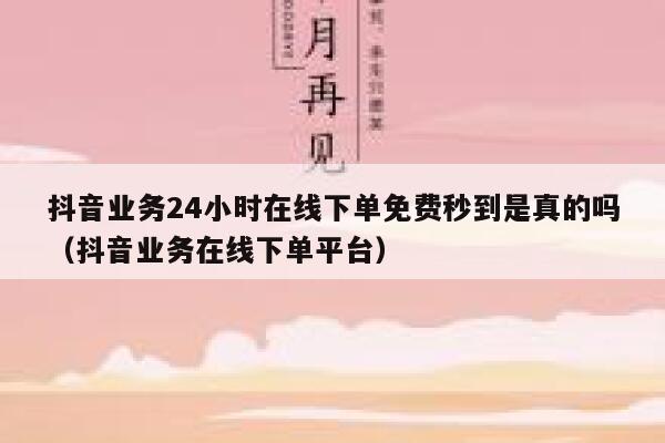 抖音业务24小时在线下单免费秒到是真的吗（抖音业务在线下单平台） 第1张