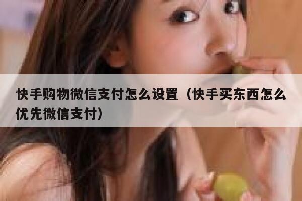 快手购物微信支付怎么设置（快手买东西怎么优先微信支付） 第1张