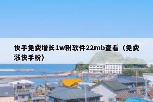 快手免费增长1w粉软件22mb查看（免费涨快手粉） 第1张