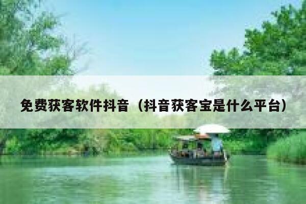 免费获客软件抖音（抖音获客宝是什么平台） 第1张