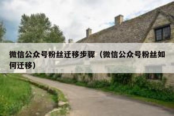 微信公众号粉丝迁移步骤（微信公众号粉丝如何迁移） 第1张