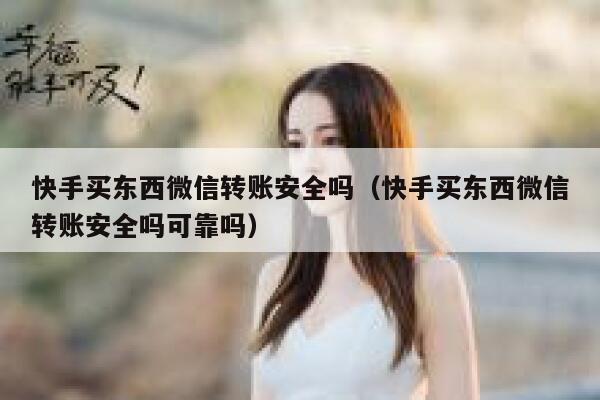 快手买东西微信转账安全吗（快手买东西微信转账安全吗可靠吗） 第1张