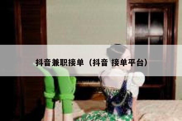 抖音兼职接单（抖音 接单平台） 第1张