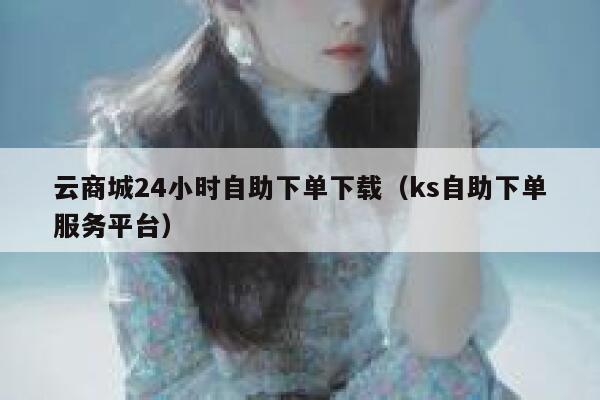 云商城24小时自助下单下载（ks自助下单服务平台） 第1张