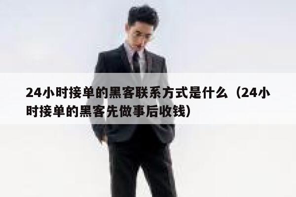 24小时接单的黑客联系方式是什么（24小时接单的黑客先做事后收钱） 第1张