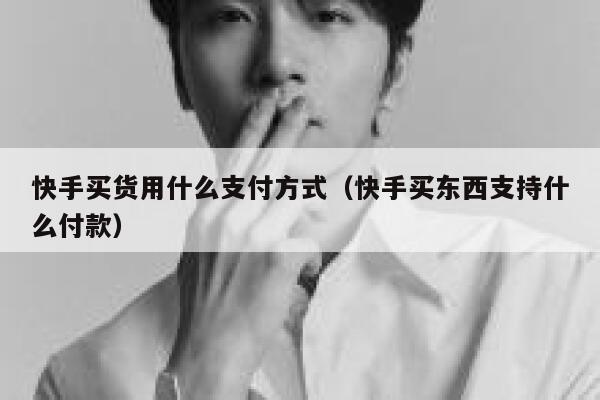 快手买货用什么支付方式（快手买东西支持什么付款） 第1张