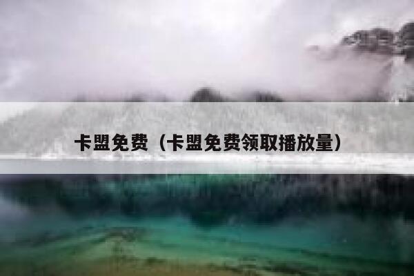 卡盟免费（卡盟免费领取播放量） 第1张