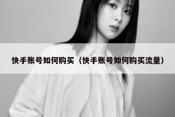 快手账号如何购买（快手账号如何购买流量） 第1张