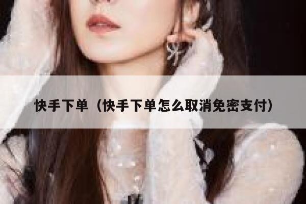 快手下单（快手下单怎么取消免密支付） 第1张