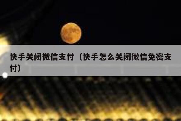 快手关闭微信支付（快手怎么关闭微信免密支付） 第1张