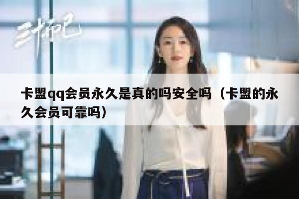 卡盟qq会员永久是真的吗安全吗（卡盟的永久会员可靠吗） 第1张