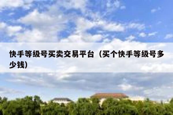 快手等级号买卖交易平台（买个快手等级号多少钱） 第1张