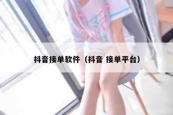 抖音接单软件（抖音 接单平台） 第1张
