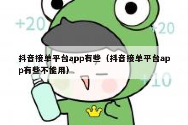 抖音接单平台app有些（抖音接单平台app有些不能用） 第1张
