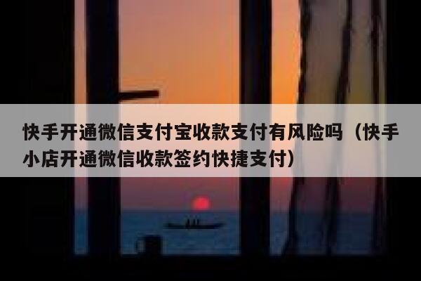 快手开通微信支付宝收款支付有风险吗（快手小店开通微信收款签约快捷支付） 第1张