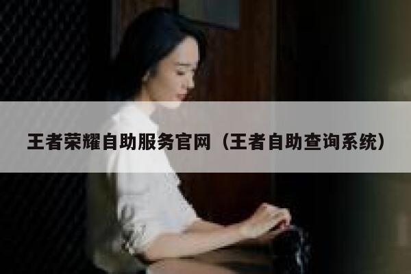 王者荣耀自助服务官网（王者自助查询系统） 第1张