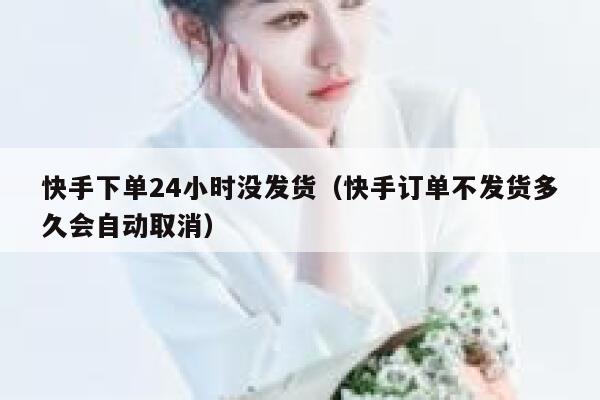 快手下单24小时没发货（快手订单不发货多久会自动取消） 第1张