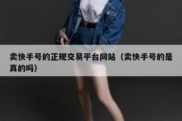 卖快手号的正规交易平台网站（卖快手号的是真的吗） 第1张