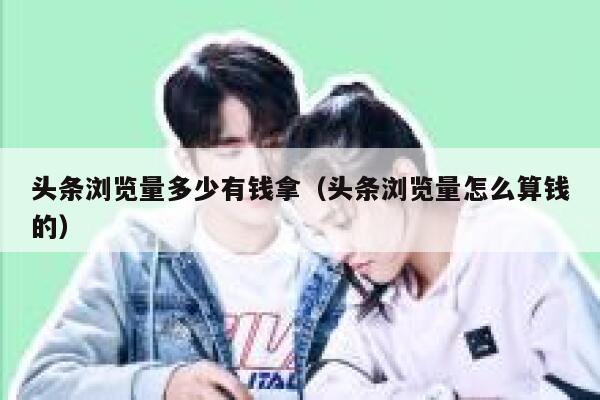 头条浏览量多少有钱拿（头条浏览量怎么算钱的） 第1张
