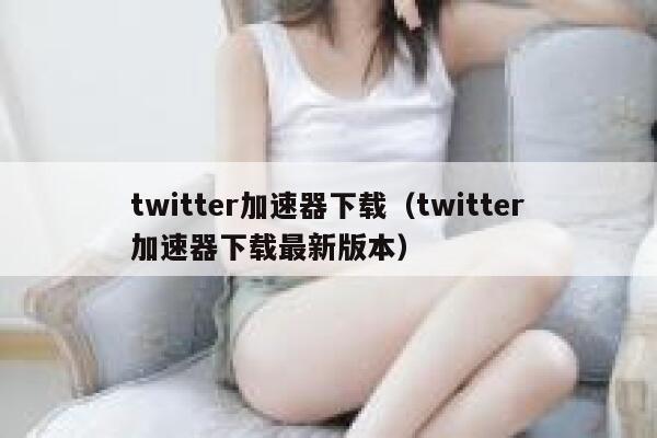 twitter加速器下载（twitter加速器下载最新版本） 第1张