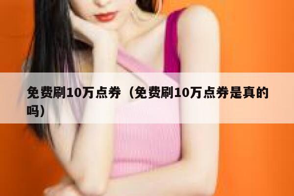 免费刷10万点券（免费刷10万点券是真的吗） 第1张